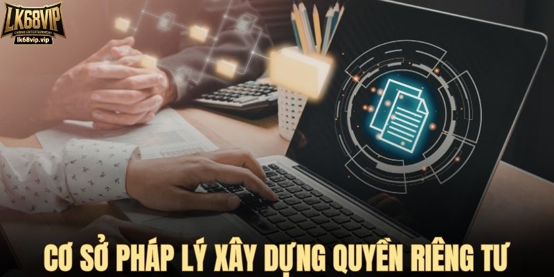 Cơ sở pháp lý xây dựng quyền riêng tư tại LK68VIP