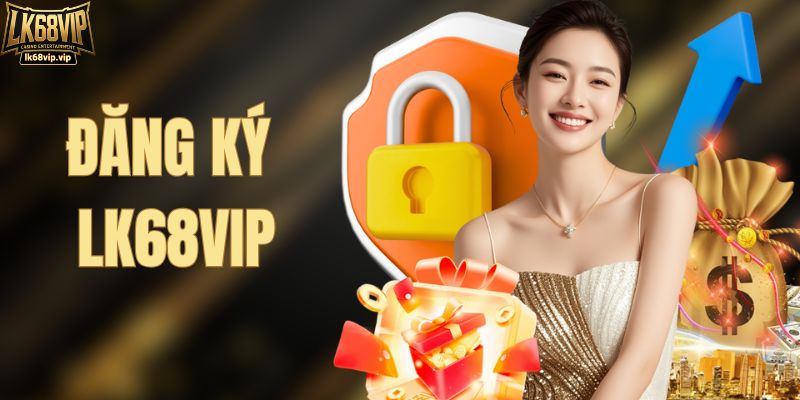 Đăng Ký LK68VIP Nhanh Chóng, Mở Tài Khoản Miễn Phí 3 Phút