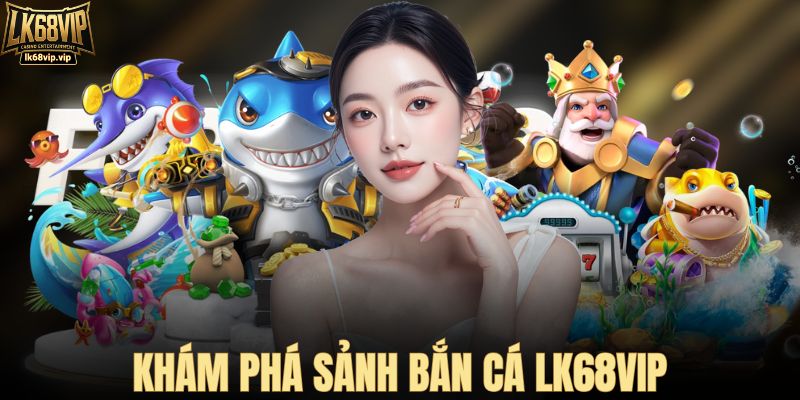 Khám phá sảnh bắn cá LK68VIP