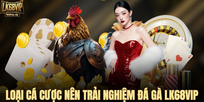 Loại cá cược nên trải nghiệm sảnh đá gà LK68VIP