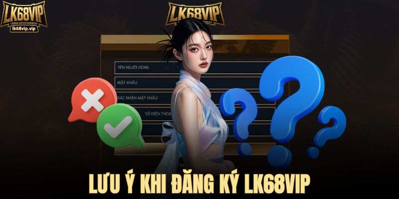 Lưu ý nên bỏ túi khi tạo tài khoản LK68VIP