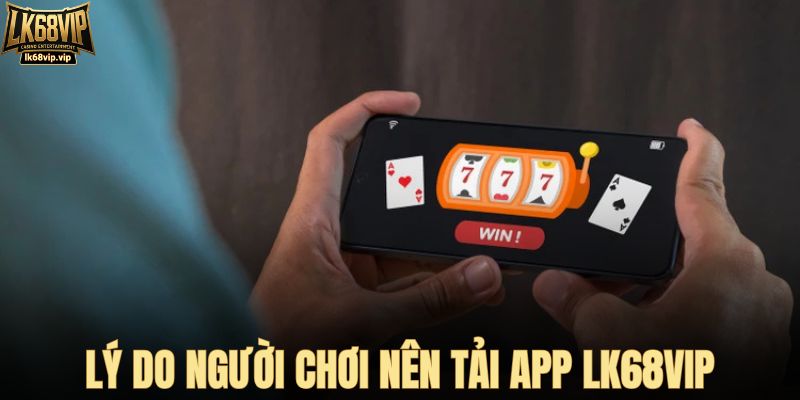 Lý do nên tải app LK68VIP