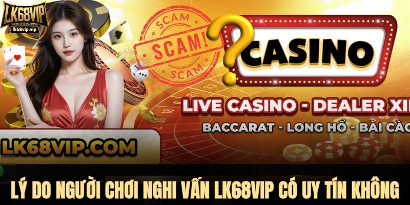 Lý do người chơi nghi vấn LK68VIP có uy tín không
