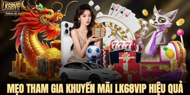 Mẹo tham gia khuyến mãi LK68VIP hiệu quả
