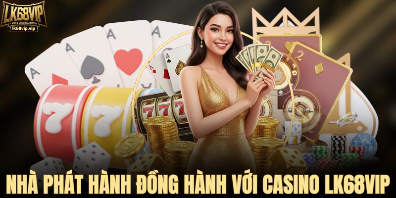 Nhà phát hành game đồng hành cùng casino LK68VIP