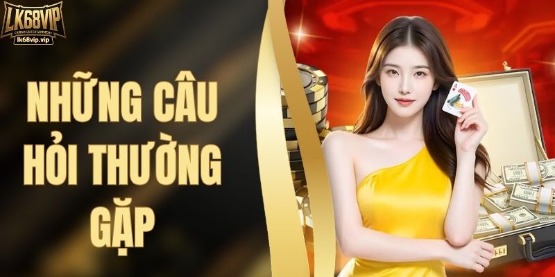 Những Câu Hỏi Thường Gặp Về Thương Hiệu Cá Cược LK68VIP