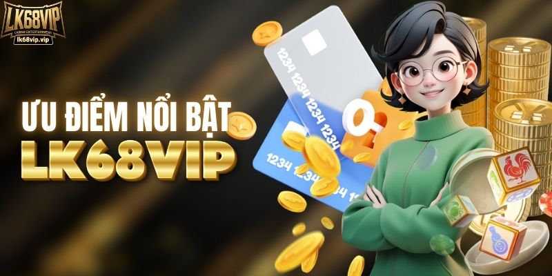 Ưu điểm nổi bật của sân chơi LK68VIP