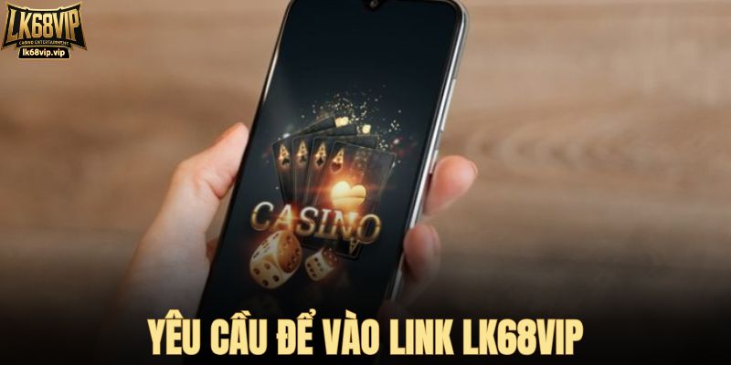 Yêu cầu để vào link nhà cái LK68VIP